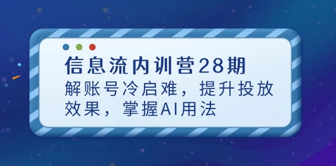 信息流内训营28期，解账号冷启难，提升投放效果，掌握AI用法-千优网创
