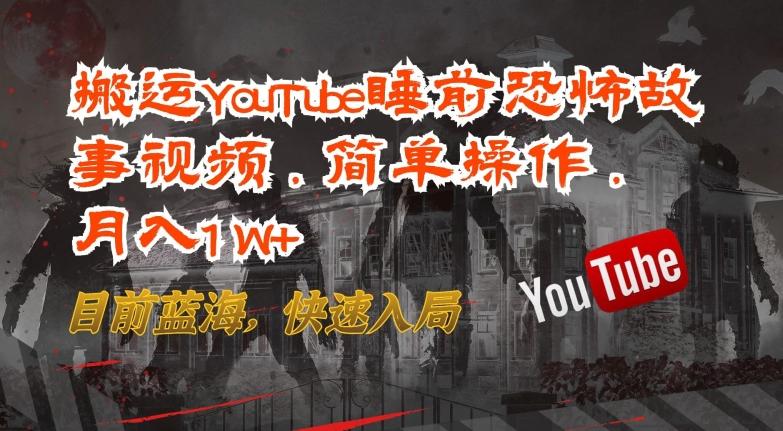 搬运YouTube睡前恐怖故事视频，简单操作，月入1W+，目前蓝海，快速入局【揭秘】-千优网创