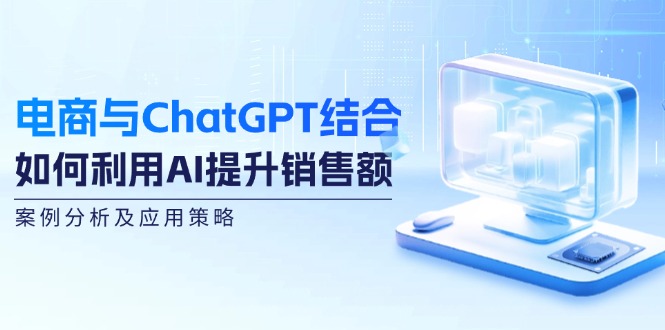 电商与ChatGPT结合：如何利用AI提升销售额，案例分析及应用策略-千优网创
