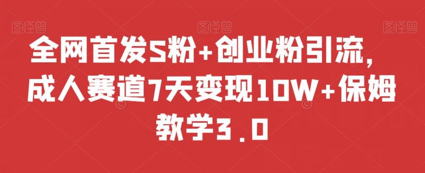 全网首发S粉+创业粉引流，成人赛道7天变现10W+保姆教学3.0【揭秘】-千优网创