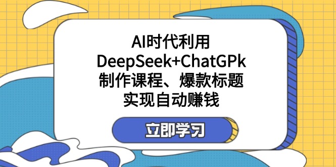 （14149期）某付费文：AI时代利用DeepSeek+ChatGPk制作课程、爆款标题，实现自动赚钱-千优网创