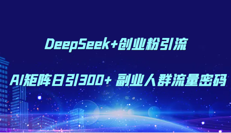 DeepSeek+创业粉引流 AI矩阵日引300+ 副业人群流量密码-千优网创