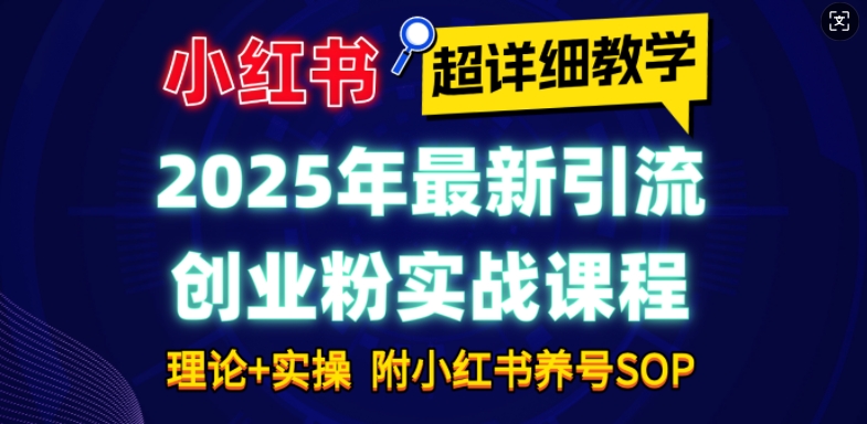 2025年最新小红书引流创业粉实战课程【超详细教学】小白轻松上手，月入1W+，附小红书养号SOP-千优网创