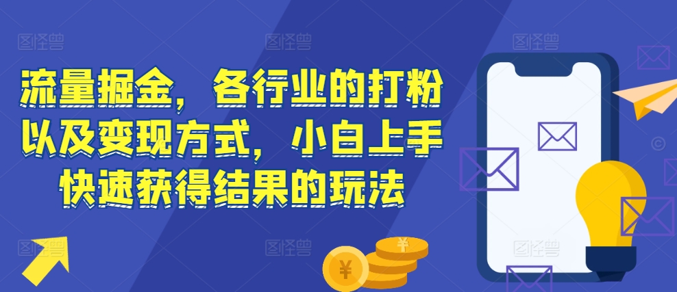 流量掘金，各行业的打粉以及变现方式，小白上手快速获得结果的玩法-千优网创