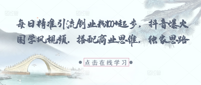 每日精准引流创业粉100+起步，抖音爆火国学风视频，搭配商业思维，独家思路-千优网创