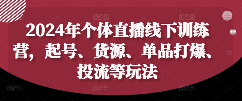 2024年个体直播训练营,起号、货源、单品打爆、投流等玩法-千优网创