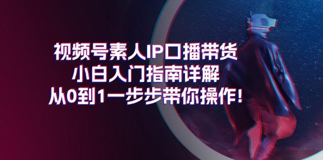视频号素人IP口播带货小白入门指南详解，从0到1一步步带你操作!-千优网创