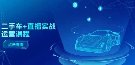 二手车+直播实战运营课程:直播推荐/短视频推荐/千川投放/直播全流程-千优网创