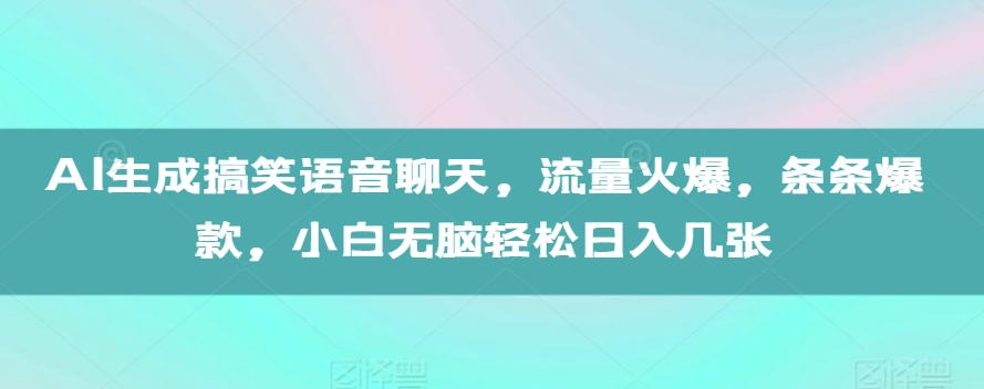 AI生成搞笑语音聊天，流量火爆，条条爆款，小白无脑轻松日入几张【揭秘】-千优网创