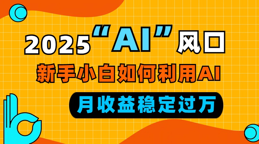 2025“ AI ”风口，新手小白如何利用ai，每月收益稳定过万-千优网创