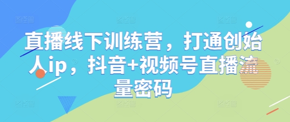 直播线下训练营，打通创始人ip，抖音+视频号直播流量密码-千优网创