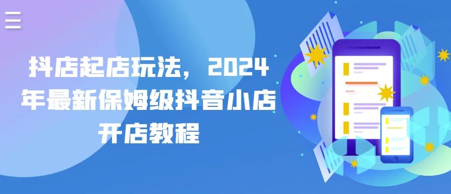抖店起店玩法，2024年最新保姆级抖音小店开店教程-千优网创