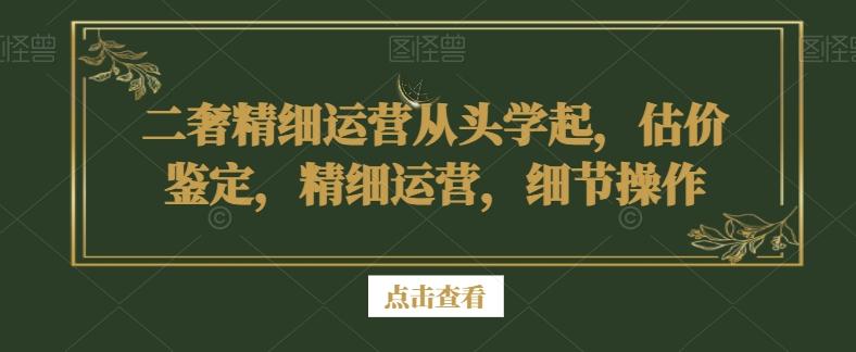 二奢精细运营从头学起,估价鉴定,精细运营,细节操作-千优网创