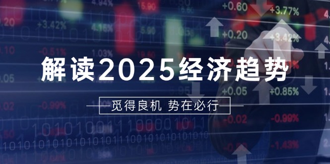 解读2025经济趋势、美股、A港股等资产前景判断，助您抢先布局未来投资-千优网创