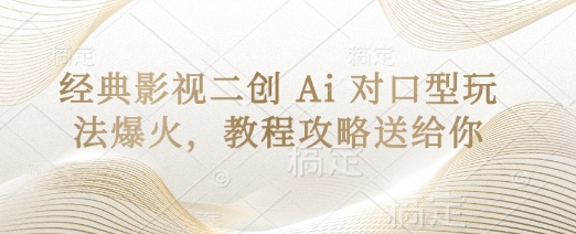 经典影视二创 Ai 对口型玩法爆火，教程攻略送给你-千优网创