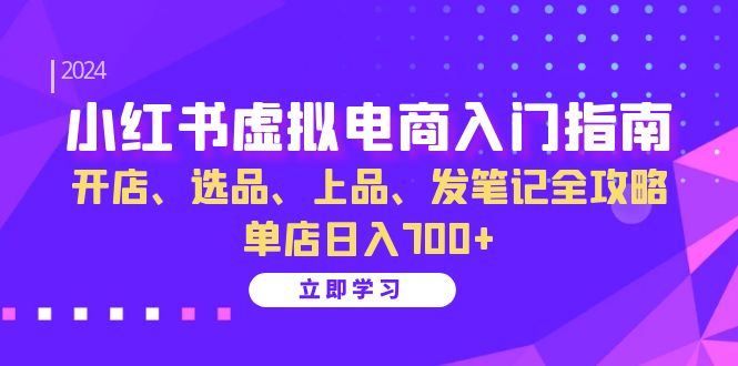 小红书虚拟电商入门指南：开店、选品、上品、发笔记全攻略 单店日入700+(更新)-千优网创