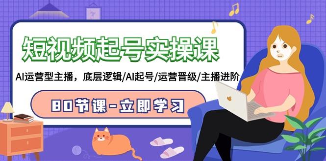 (9470期)短视频起号实操课，AI运营型主播，底层逻辑/AI起号/运营晋级/主播进阶/80节-千优网创