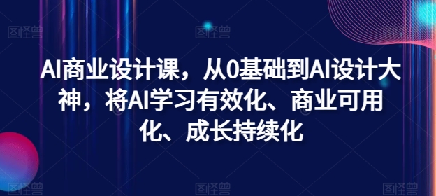 AI商业设计课，从0基础到AI设计大神，将AI学习有效化、商业可用化、成长持续化-千优网创