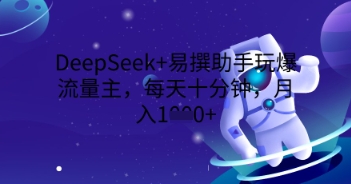 DeepSeek+易撰助手玩爆流量主，每天十分钟，月入1000+-千优网创