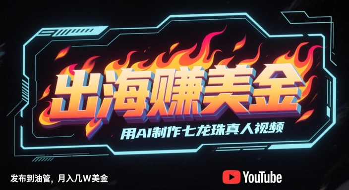 出海挣美金，用AI制作七龙珠真人视频，发布到油管，条条爆火，月入几W美刀-千优网创