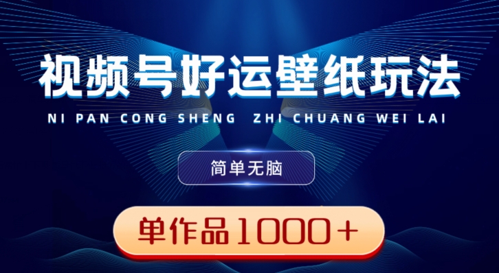 视频号好运壁纸玩法，简单无脑，发一个爆一个，单作品收益1000＋-千优网创