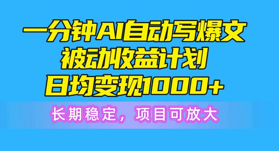 一分钟AI爆文被动收益计划，日均变现1000+，长期稳定，项目可放大-千优网创