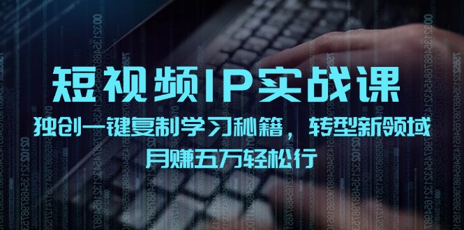 短视频IP实战课,独创一键复制学习秘籍,转战新领域,月赚五万轻松行-千优网创
