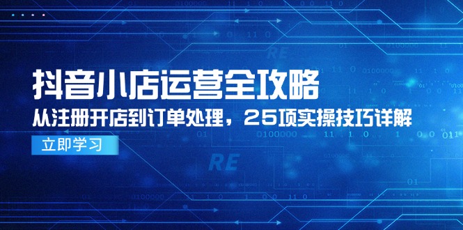 抖音小店运营全攻略，从注册开店到订单处理，25项实操技巧详解-千优网创