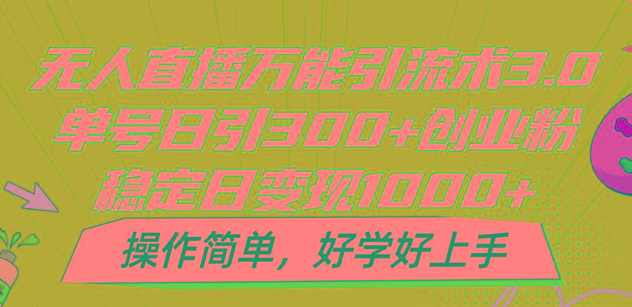 无人直播万能引流术3.0，单号日引300+创业粉，稳定日变现1000+，操作简单-千优网创