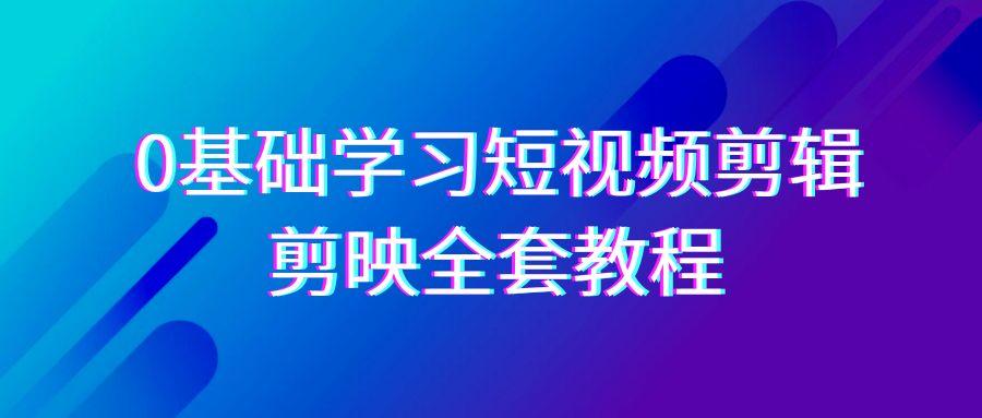 0基础系统学习短视频剪辑，剪映全套33节教程，全面覆盖剪辑功能-千优网创