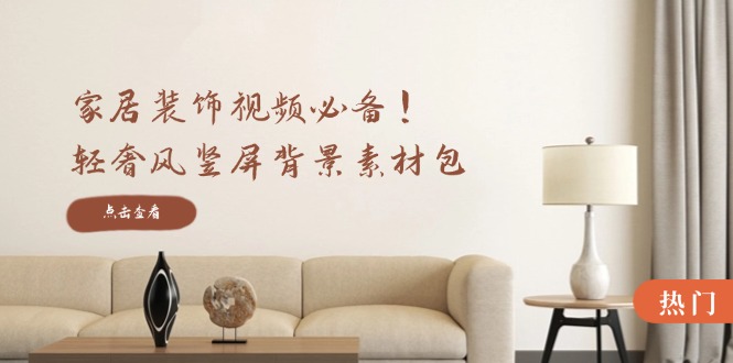 家居装饰视频必备！轻奢风竖屏背景素材包，含清晰、中间虚化、全屏虚化-千优网创