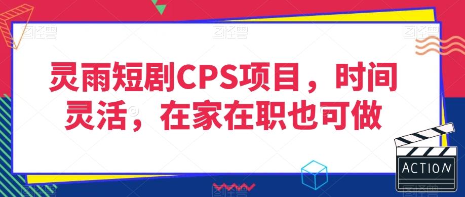 灵雨短剧CPS项目，时间灵活，在家在职也可做-千优网创