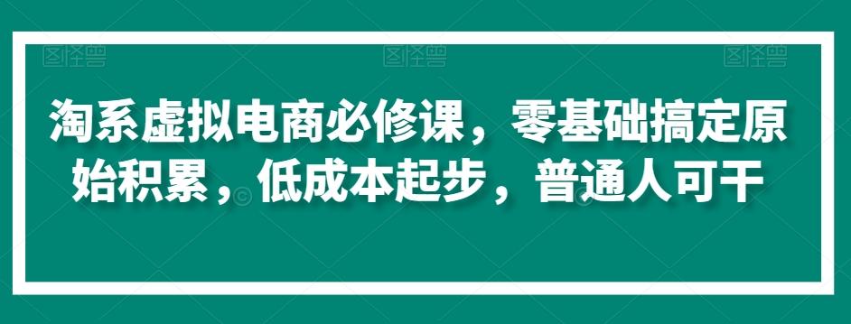 淘系虚拟电商必修课,零基础搞定原始积累,低成本起步,普通人可干-千优网创