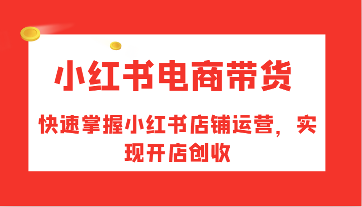 小红书电商带货，快速掌握小红书店铺运营，实现开店创收-千优网创