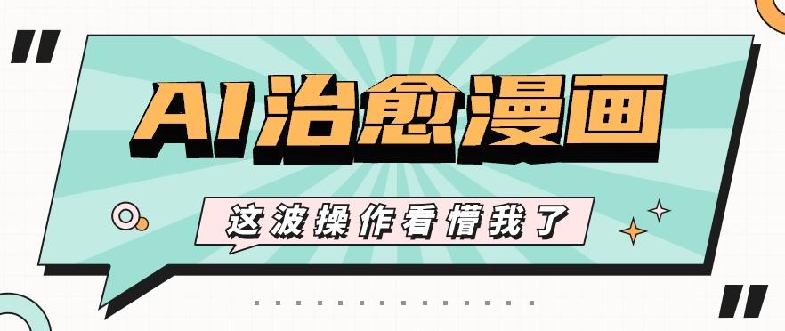 AI国风治愈漫画文案玩法,条条都是爆款,1个作品收益500+【视频+软件】-千优网创