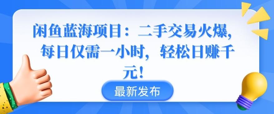 闲鱼蓝海项目：二手交易火爆，每日仅需一小时，轻松日赚千元【揭秘】-千优网创