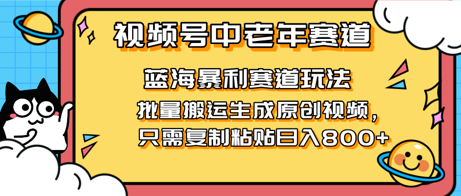 (14314期)2025视频号中老年短视频蓝海暴利风口!复制粘贴搬运视频单日赚800+,无...-千优网创