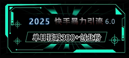 2025年快手6.0保姆级教程震撼来袭,单日狂吸300+精准创业粉-千优网创
