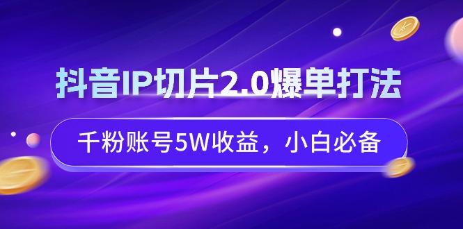 抖音IP切片2.0爆单打法,千粉账号5W收益,小白必备-千优网创
