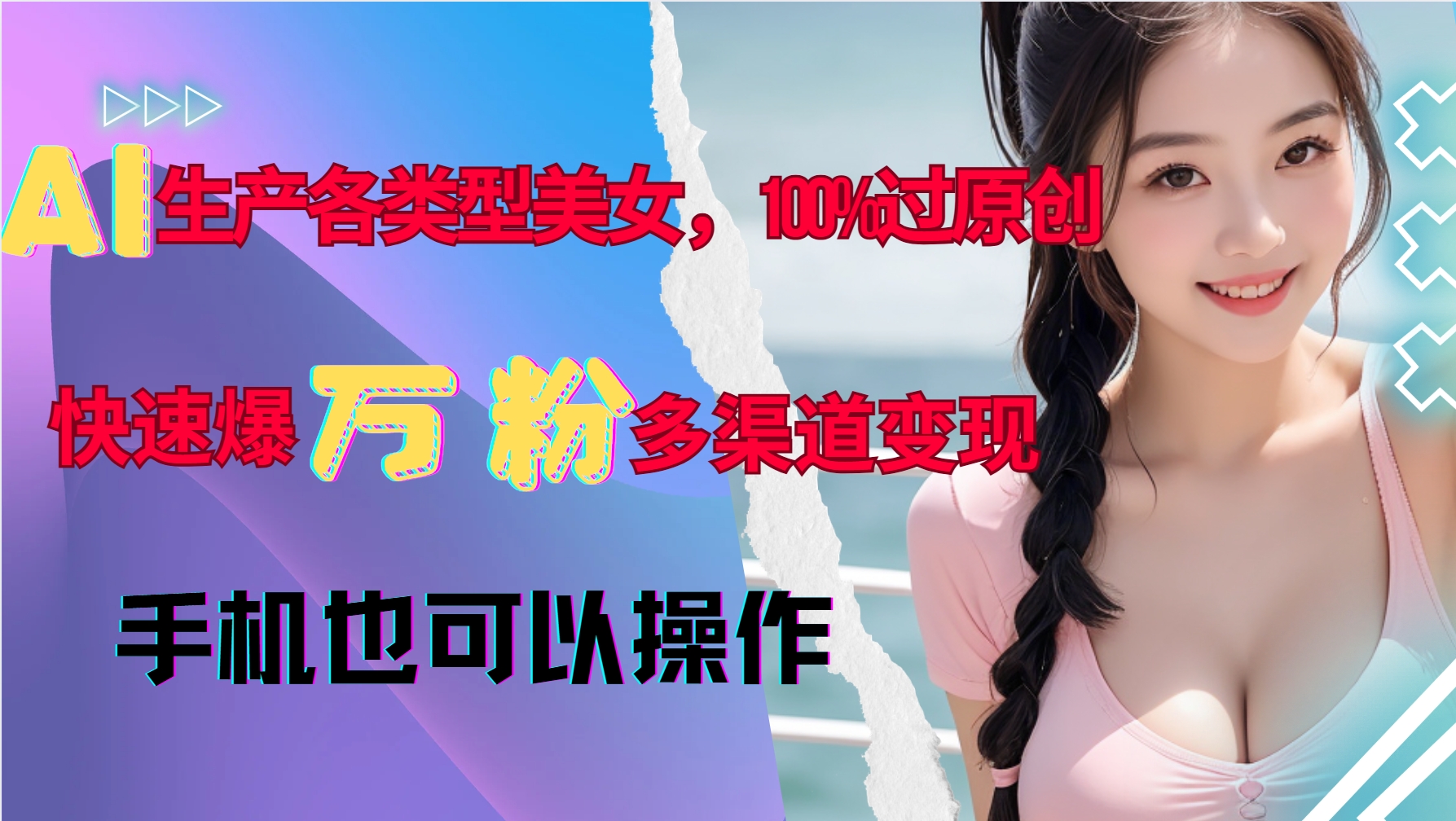 AI生产各类型美女,100%过原创,快速爆万粉,多渠道变现,新手可做-千优网创