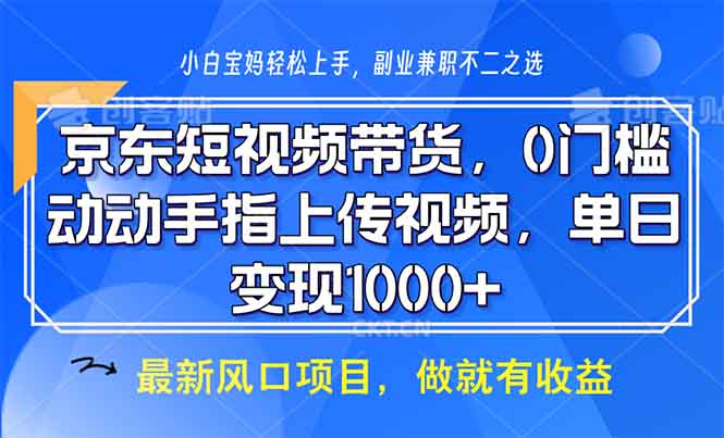 京东短视频带货,0门槛,动动手指上传视频,轻松日入1000+-千优网创