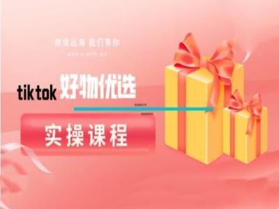 tiktok好物优选实操课程，好物分享操作技巧-千优网创