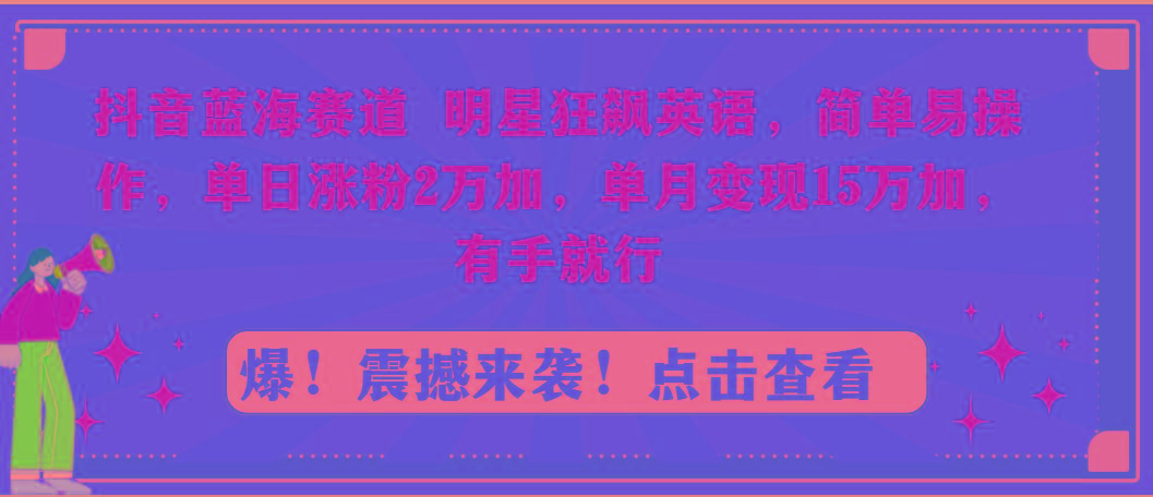 抖音蓝海赛道,明星狂飙英语,简单易操作,单日涨粉2万加,单月变现15万...-千优网创