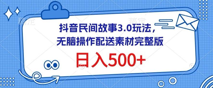 抖音民间故事3.0玩法，无脑操作，日入500+配送素材完整版【揭秘】-千优网创