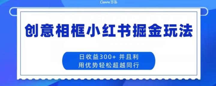 创意相框小红书掘金玩法日收益300+-千优网创