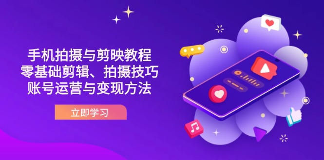 (14296期)抖音手机拍摄与剪映教程:零基础剪辑、拍摄技巧到账号运营与变现方法-千优网创