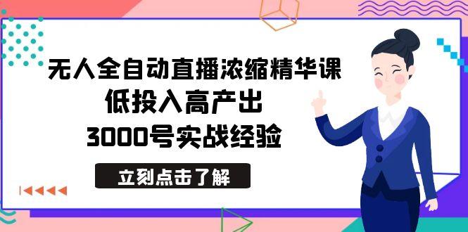 最新无人全自动直播浓缩精华课,低投入高产出,3000号实战经验-千优网创