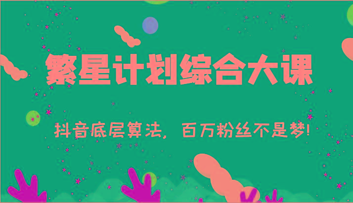 2024繁星计划综合大课：抖音底层算法，百万粉丝不是梦!(77节)-千优网创