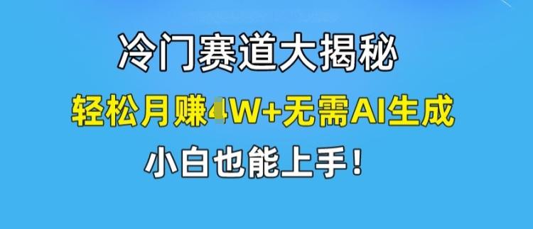 冷门赛道大揭秘，轻松月赚1W+无需AI生成，小白也能上手【揭秘】-千优网创