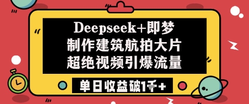 Deepseek+即梦制作建筑航拍大片超绝视频引爆流量单日收益破1k+-千优网创